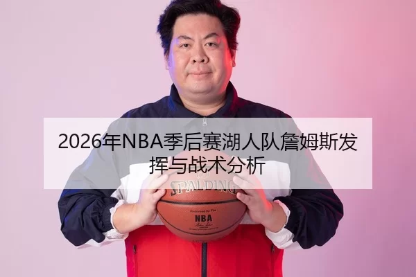 2026年NBA季后赛湖人队詹姆斯发挥与战术分析