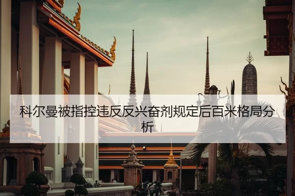 科尔曼被指控违反反兴奋剂规定后百米格局分析