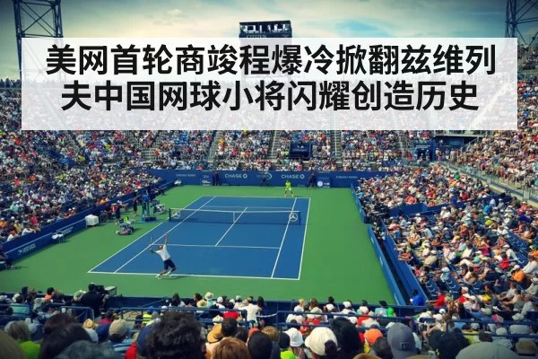 美网首轮商竣程爆冷掀翻兹维列夫中国网球小将闪耀创造历史
